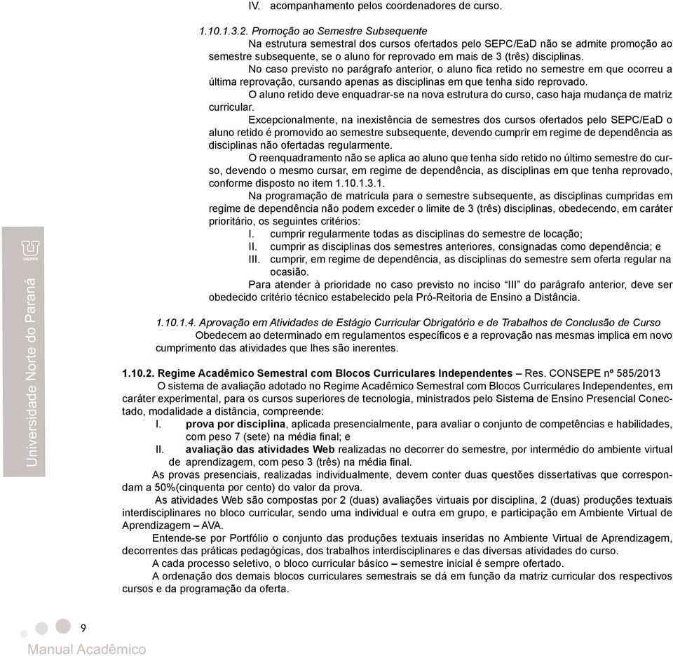 No caso previsto no parágrafo anterior, o aluno fica retido no semestre em que ocorreu a última reprovação, cursando apenas as disciplinas em que tenha sido reprovado.