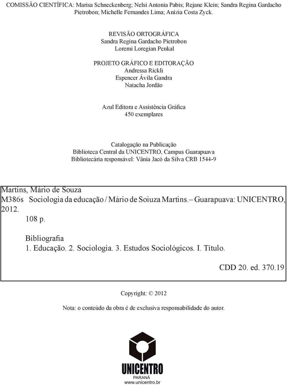 exemplares Catalogação na Publicação Biblioteca Central da UNICENTRO, Campus Guarapuava Bibliotecária responsável: Vânia Jacó da Silva CRB 1544-9 Martins, Mário de Souza M386s Sociologia da educação