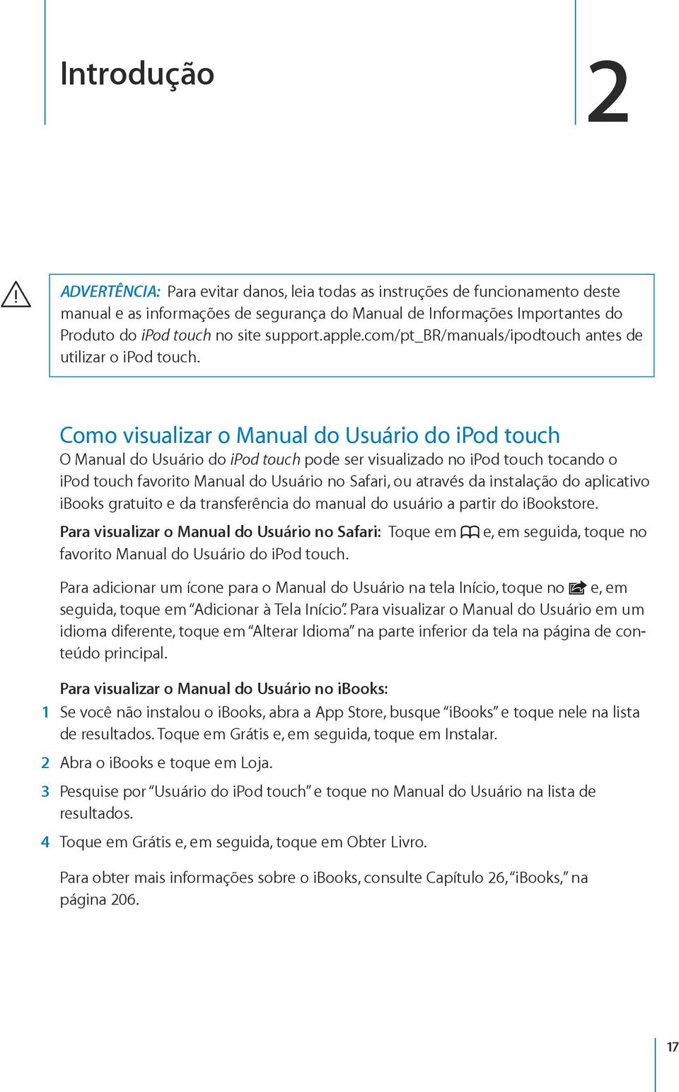 Como visualizar o Manual do Usuário do ipod touch O Manual do Usuário do ipod touch pode ser visualizado no ipod touch tocando o ipod touch favorito Manual do Usuário no Safari, ou através da