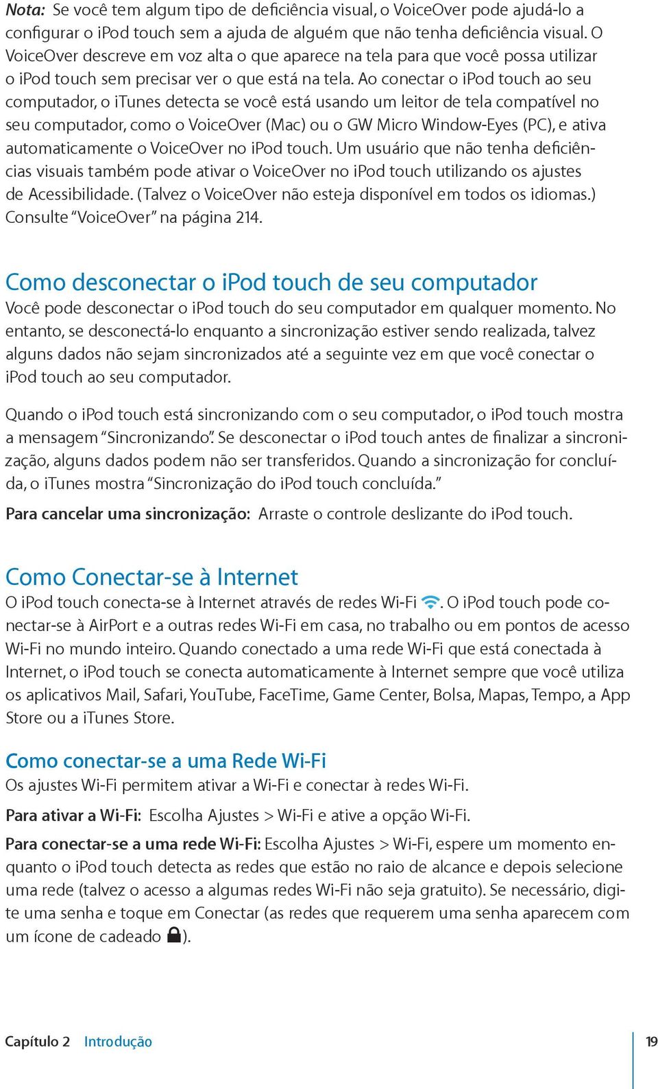 Ao conectar o ipod touch ao seu computador, o itunes detecta se você está usando um leitor de tela compatível no seu computador, como o VoiceOver (Mac) ou o GW Micro Window-Eyes (PC), e ativa