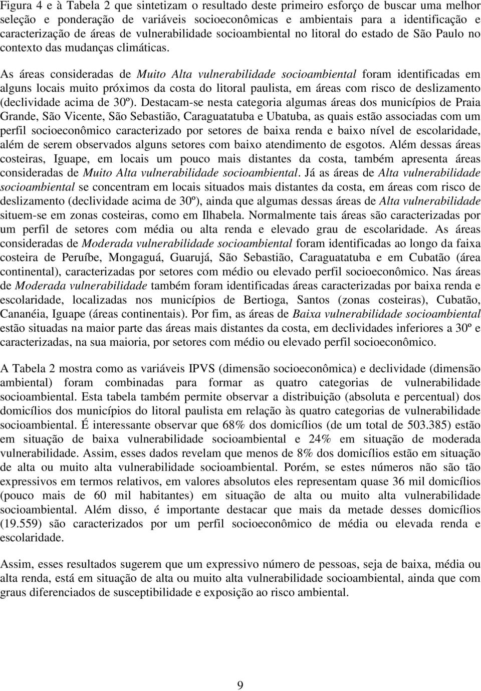 As áreas consideradas de Muito Alta vulnerabilidade socioambiental foram identificadas em alguns locais muito próximos da costa do litoral paulista, em áreas com risco de deslizamento (declividade