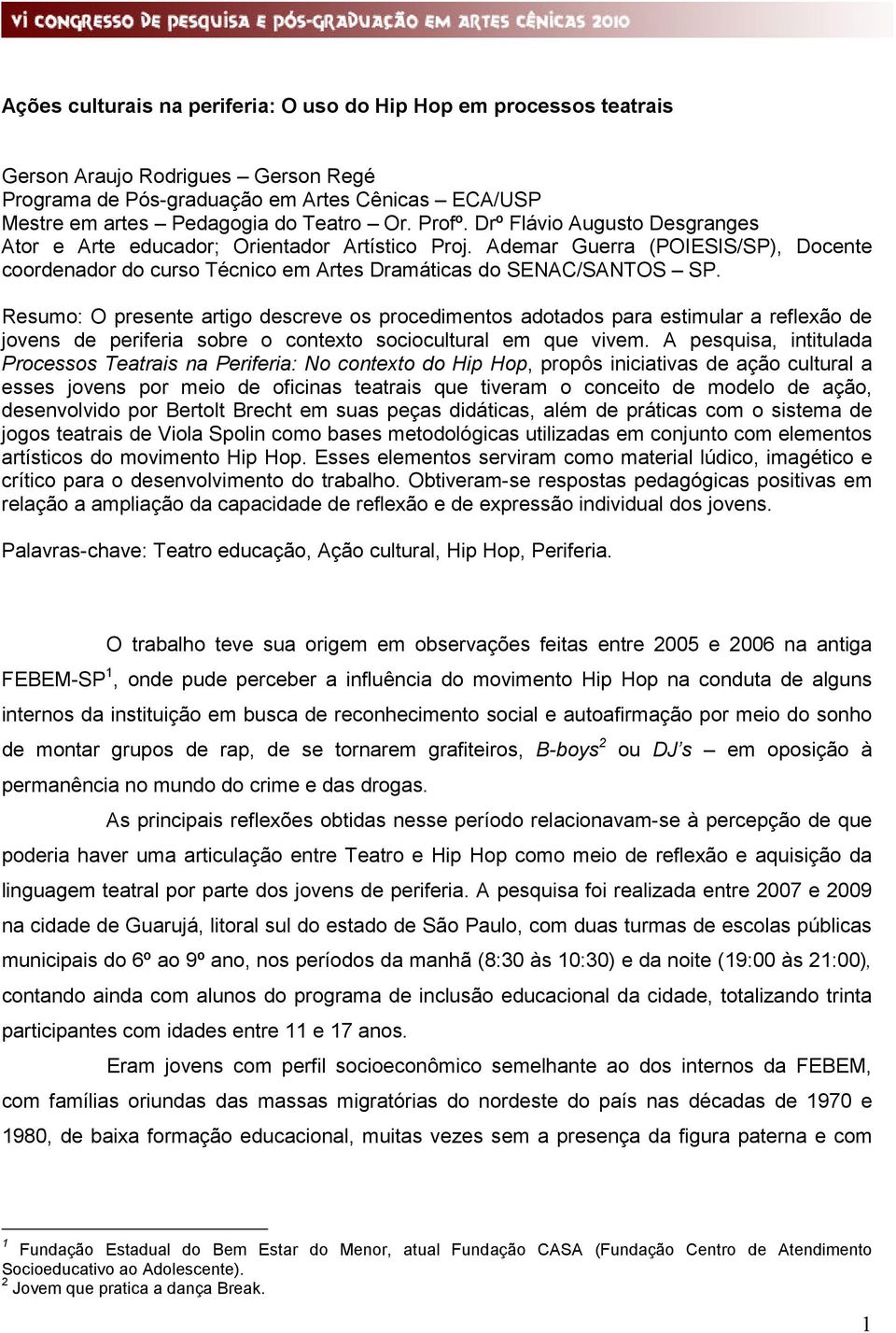 Resumo: O presente artigo descreve os procedimentos adotados para estimular a reflexão de jovens de periferia sobre o contexto sociocultural em que vivem.