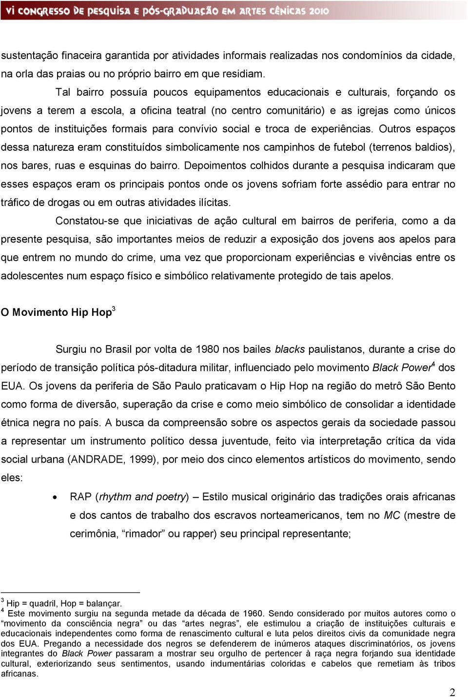 para convívio social e troca de experiências. Outros espaços dessa natureza eram constituídos simbolicamente nos campinhos de futebol (terrenos baldios), nos bares, ruas e esquinas do bairro.