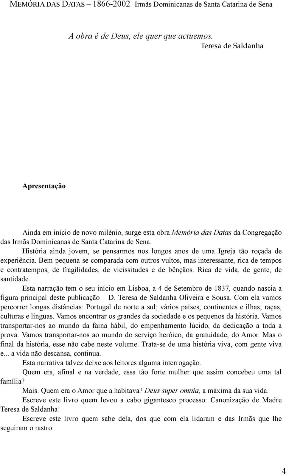 História ainda jovem, se pensarmos nos longos anos de uma Igreja tão roçada de experiência.