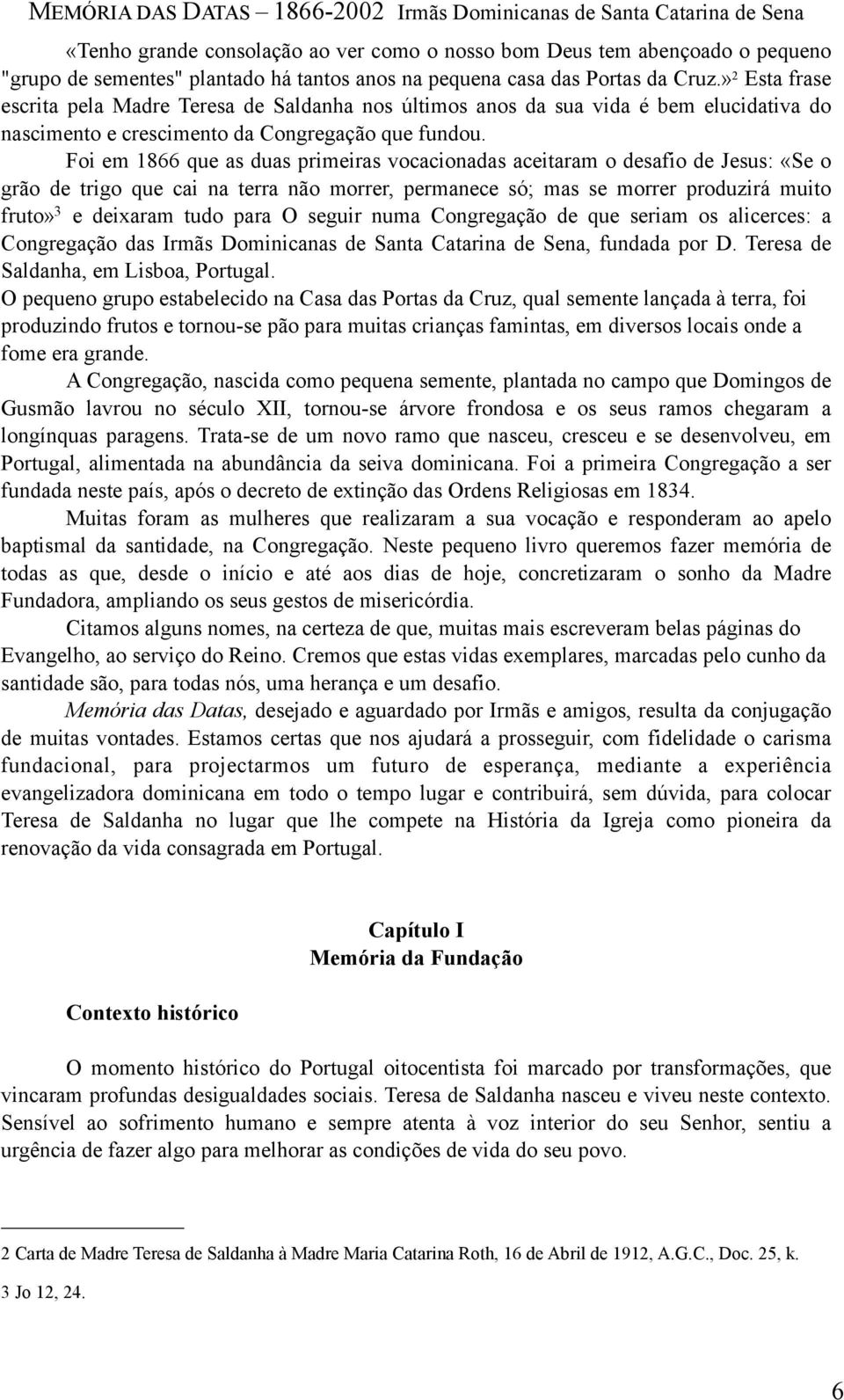 Foi em 1866 que as duas primeiras vocacionadas aceitaram o desafio de Jesus: «Se o grão de trigo que cai na terra não morrer, permanece só; mas se morrer produzirá muito fruto» 3 e deixaram tudo para