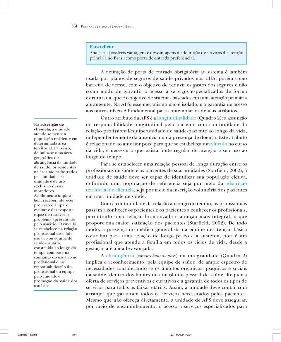 Para isso, delimita-se uma área geográfica de abrangência da unidade de saúde; os residentes na área são cadastrados pela unidade, e a unidade é de uso exclusivo desses moradores.