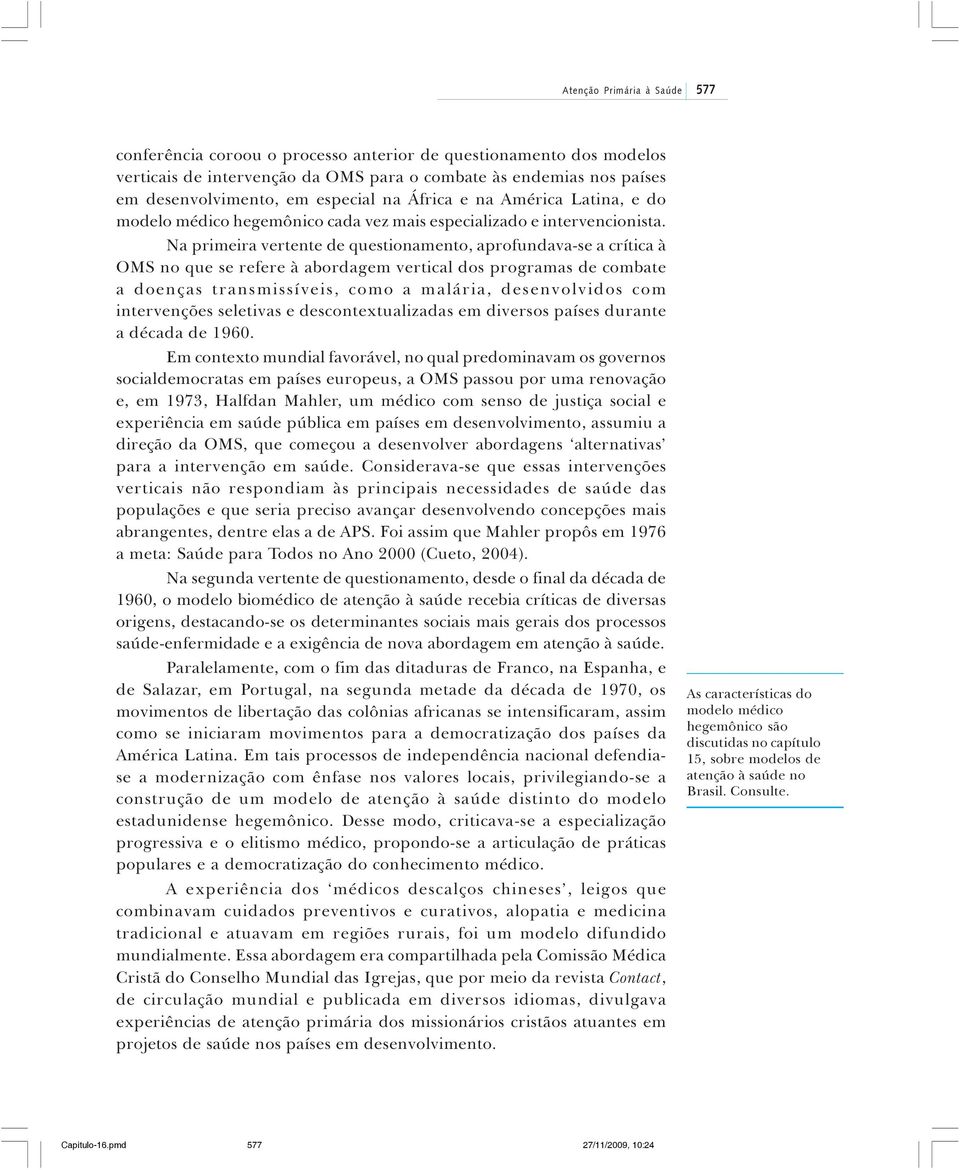 Na primeira vertente de questionamento, aprofundava-se a crítica à OMS no que se refere à abordagem vertical dos programas de combate a doenças transmissíveis, como a malária, desenvolvidos com