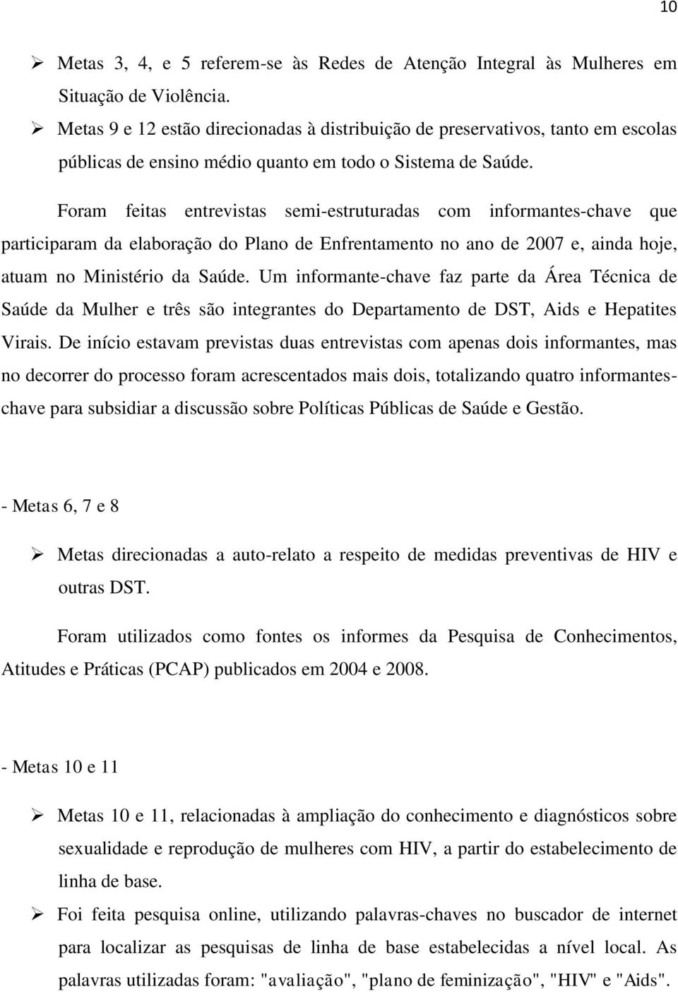 Foram feitas entrevistas semi-estruturadas com informantes-chave que participaram da elaboração do Plano de Enfrentamento no ano de 2007 e, ainda hoje, atuam no Ministério da Saúde.