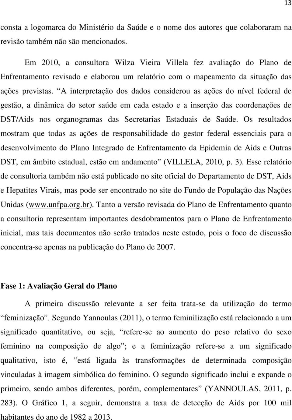 A interpretação dos dados considerou as ações do nível federal de gestão, a dinâmica do setor saúde em cada estado e a inserção das coordenações de DST/Aids nos organogramas das Secretarias Estaduais