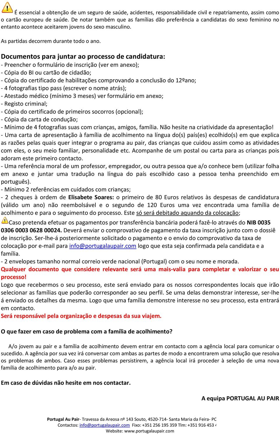 Documentos para juntar ao processo de candidatura: - Preencher o formulário de inscrição (ver em anexo); - Cópia do BI ou cartão de cidadão; - Cópia do certificado de habilitações comprovando a