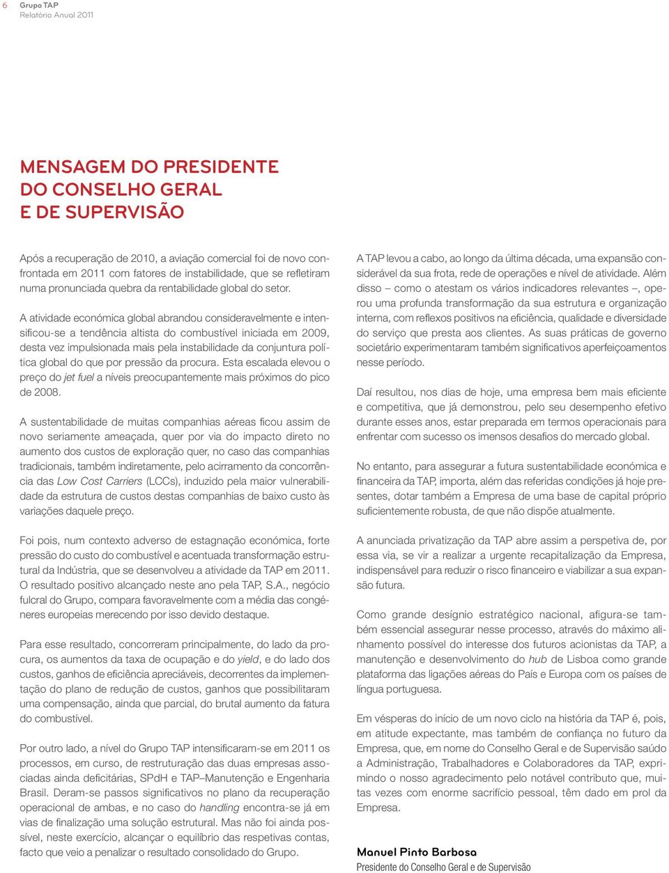 A atividade económica global abrandou consideravelmente e intensificou-se a tendência altista do combustível iniciada em 2009, desta vez impulsionada mais pela instabilidade da conjuntura política