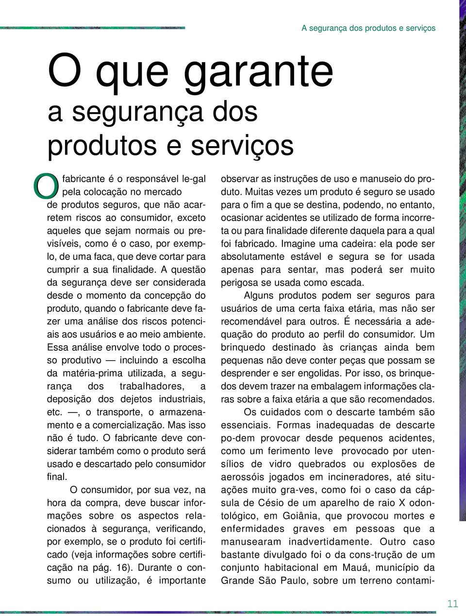 A questão da segurança deve ser considerada desde o momento da concepção do produto, quando o fabricante deve fazer uma análise dos riscos potenciais aos usuários e ao meio ambiente.