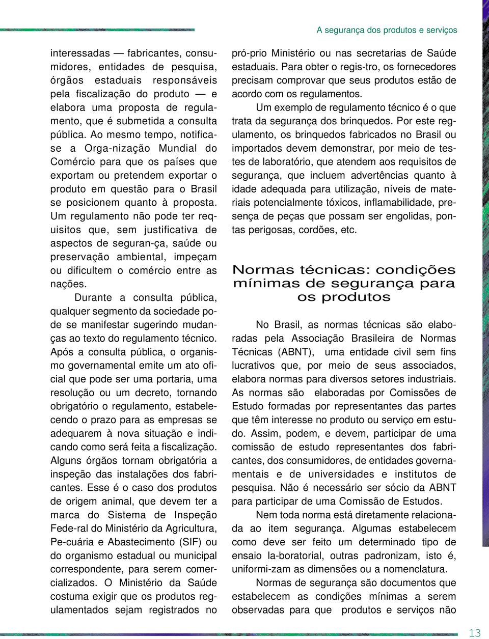 Ao mesmo tempo, notificase a Orga-nização Mundial do Comércio para que os países que exportam ou pretendem exportar o produto em questão para o Brasil se posicionem quanto à proposta.