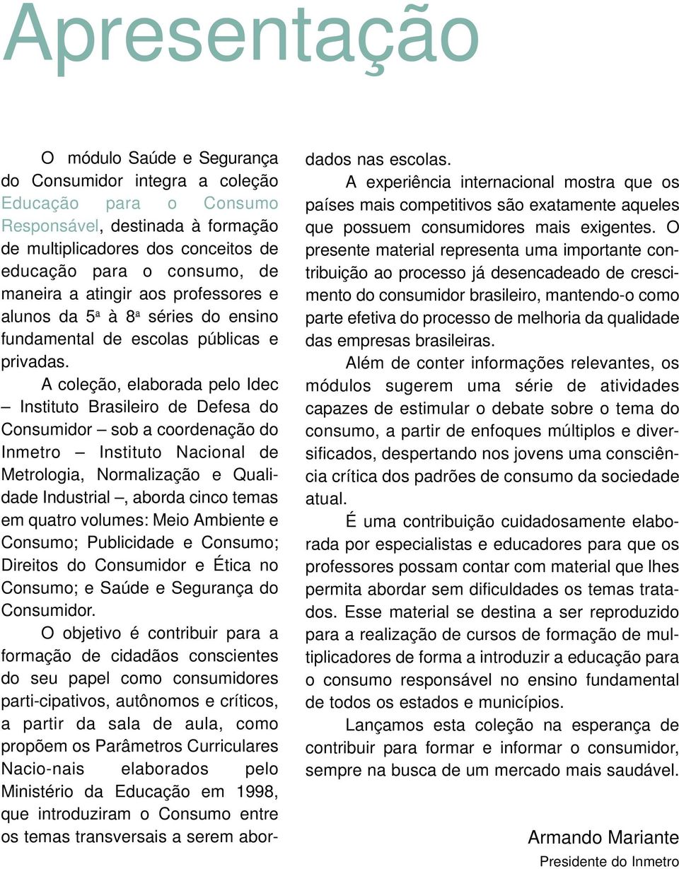 A coleção, elaborada pelo Idec Instituto Brasileiro de Defesa do Consumidor sob a coordenação do Inmetro Instituto Nacional de Metrologia, Normalização e Qualidade Industrial, aborda cinco temas em