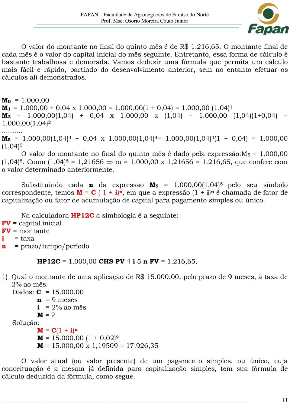 Vamos deduzir uma fórmula que permita um cálculo mais fácil e rápido, partindo do desenvolvimento anterior, sem no entanto efetuar os cálculos ali demonstrados. M0 = 1.000,00 M1 = 1.000,00 + 0,04 x 1.