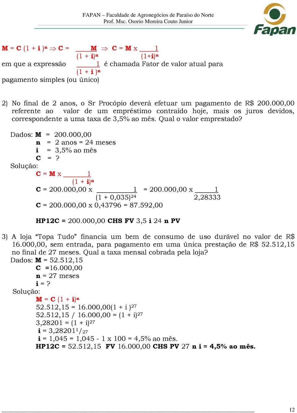 000,00 n = 2 anos = 24 meses i = 3,5% ao mês C =? Solução: C = M x 1 (1 + i) n C = 200.000,00 x 1 = 200.000,00 x 1 (1 + 0,035) 24 2,28333 C = 200.000,00 x 0,43796 = 87.592,00 HP12C = 200.