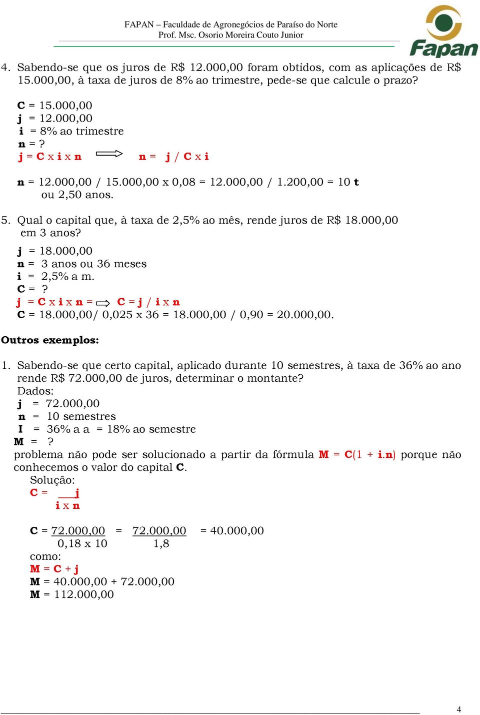 Qual o capital que, à taxa de 2,5% ao mês, rende juros de R$ 18.000,00 em 3 anos? j = 18.000,00 n = 3 anos ou 36 meses i = 2,5% a m. C =? j = C x i x n = C = j / i x n C = 18.000,00/ 0,025 x 36 = 18.