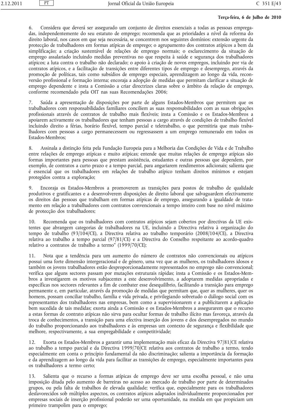 direito laboral, nos casos em que seja necessária, se concentrem nos seguintes domínios: extensão urgente da protecção de trabalhadores em formas atípicas de emprego; o agrupamento dos contratos