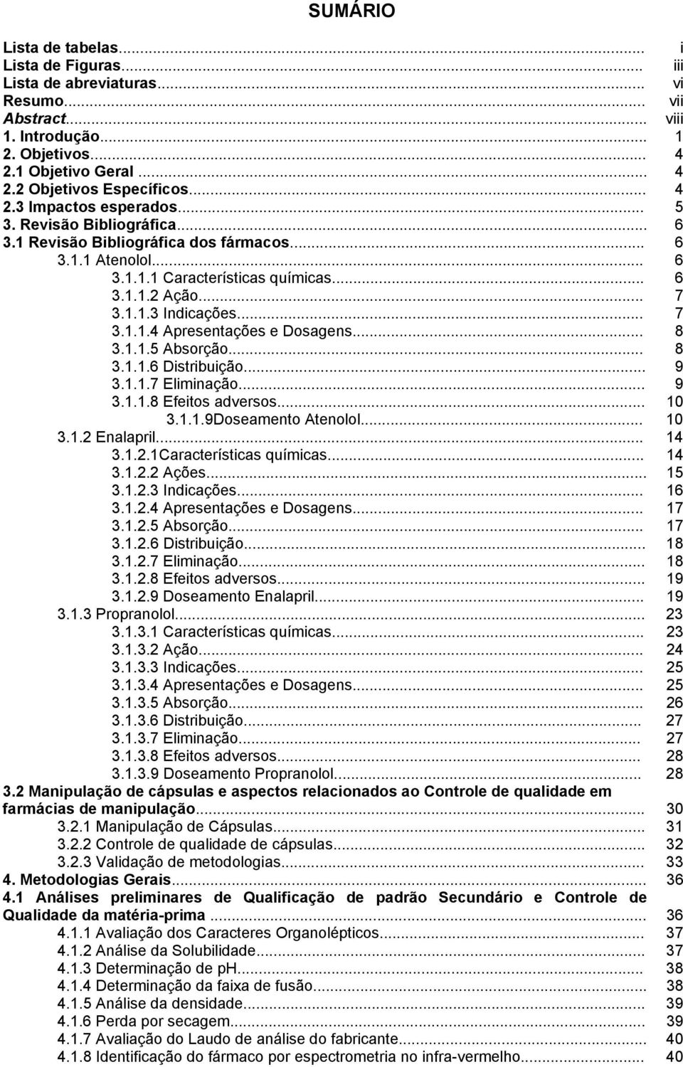 .. 7 3.1.1.4 Apresentações e Dosagens... 8 3.1.1.5 Absorção... 8 3.1.1.6 Distribuição... 9 3.1.1.7 Eliminação... 9 3.1.1.8 Efeitos adversos... 10 3.1.1.9Doseamento Atenolol... 10 3.1.2 Enalapril.