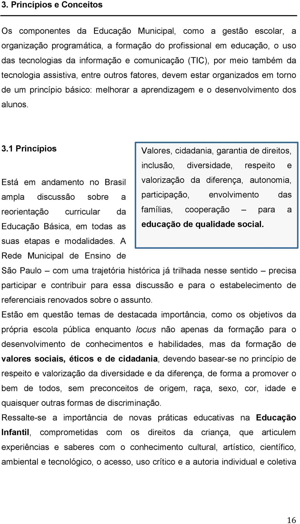 1 Princípios Valores, cidadania, garantia de direitos, inclusão, diversidade, respeito e Está em andamento no Brasil valorização da diferença, autonomia, ampla discussão sobre a participação,