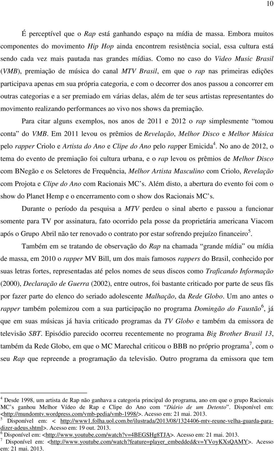 Como no caso do Video Music Brasil (VMB), premiação de música do canal MTV Brasil, em que o rap nas primeiras edições participava apenas em sua própria categoria, e com o decorrer dos anos passou a