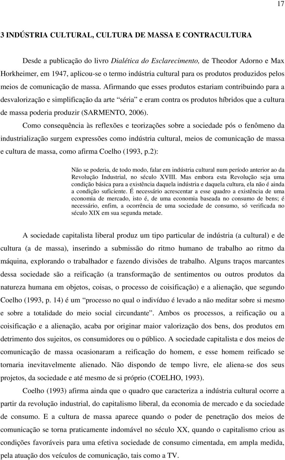 Afirmando que esses produtos estariam contribuindo para a desvalorização e simplificação da arte séria e eram contra os produtos híbridos que a cultura de massa poderia produzir (SARMENTO, 2006).