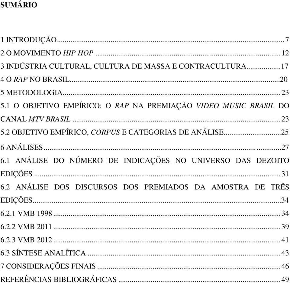 ..25 6 ANÁLISES...27 6.1 ANÁLISE DO NÚMERO DE INDICAÇÕES NO UNIVERSO DAS DEZOITO EDIÇÕES... 31 6.