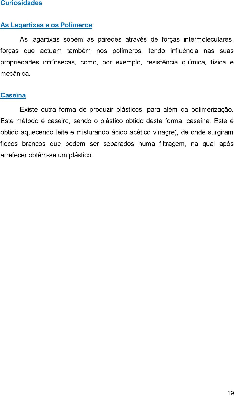 Caseína Existe outra forma de produzir plásticos, para além da polimerização. Este método é caseiro, sendo o plástico obtido desta forma, caseína.