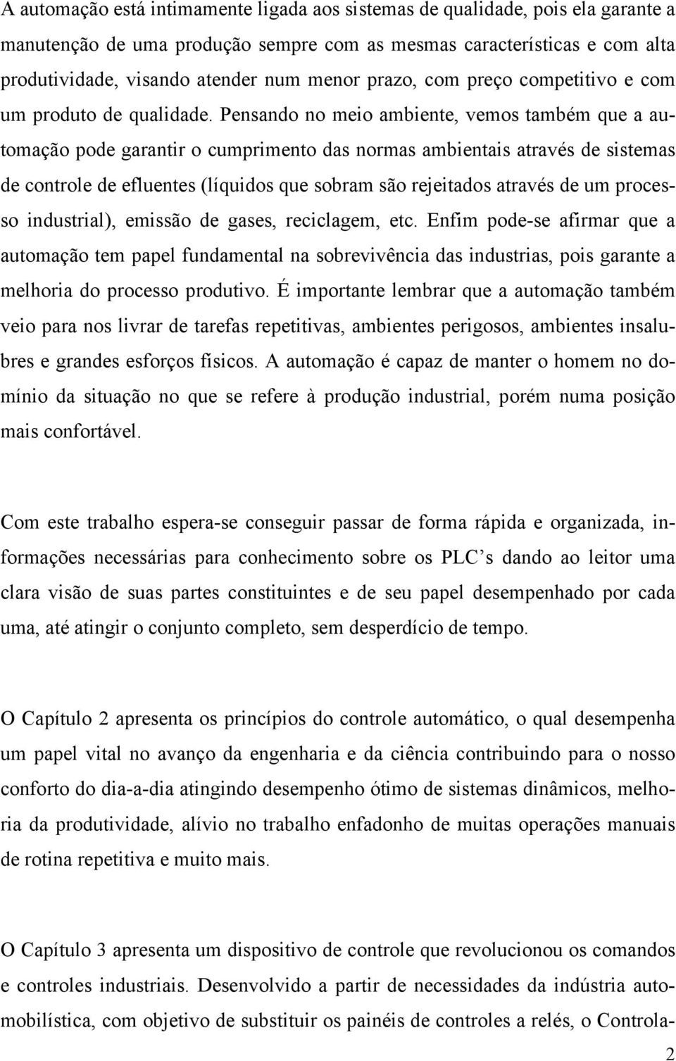 Pensando no meio ambiente, vemos também que a automação pode garantir o cumprimento das normas ambientais através de sistemas de controle de efluentes (líquidos que sobram são rejeitados através de