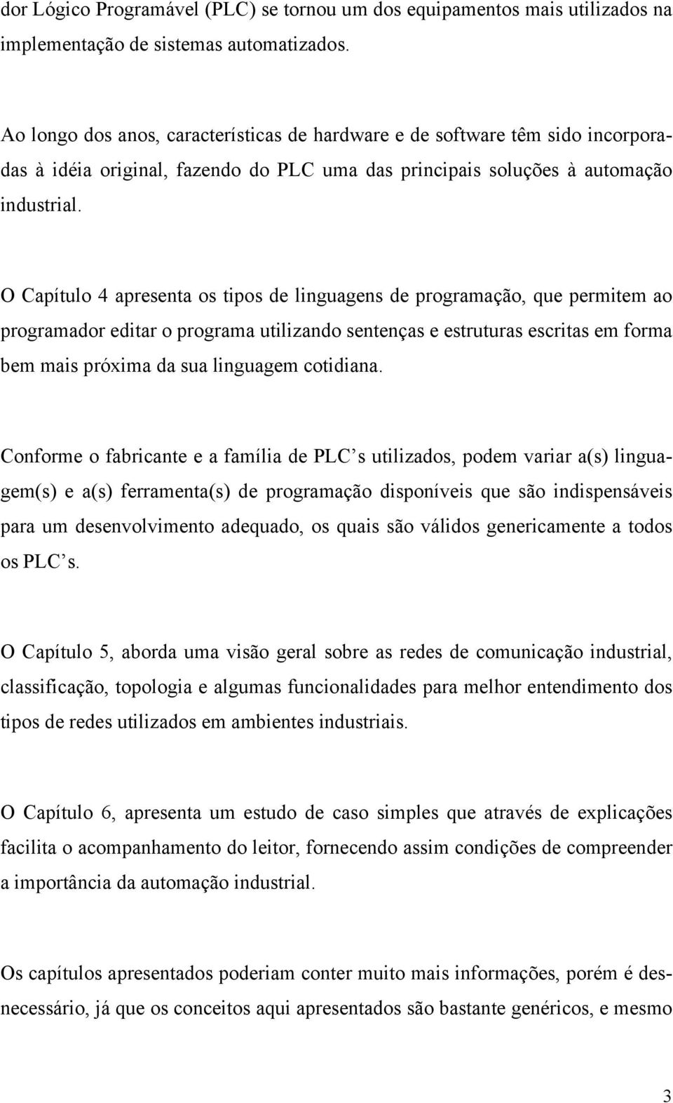 O Capítulo 4 apresenta os tipos de linguagens de programação, que permitem ao programador editar o programa utilizando sentenças e estruturas escritas em forma bem mais próxima da sua linguagem