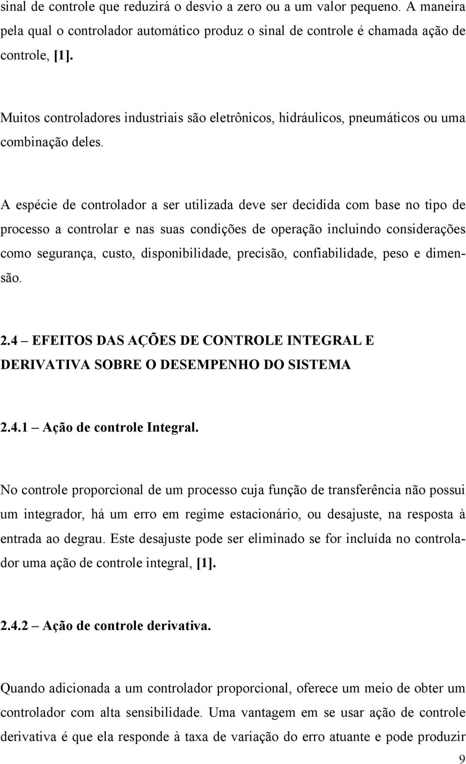 A espécie de controlador a ser utilizada deve ser decidida com base no tipo de processo a controlar e nas suas condições de operação incluindo considerações como segurança, custo, disponibilidade,