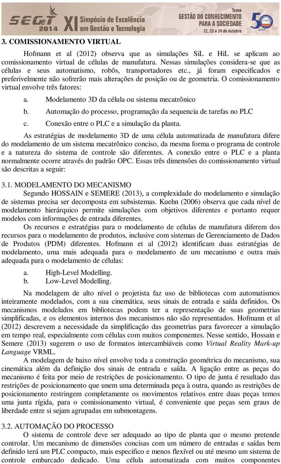 O comissionamento virtual envolve três fatores: a. Modelamento 3D da célula ou sistema mecatrônico b. Automação do processo, programação da sequencia de tarefas no PLC c.