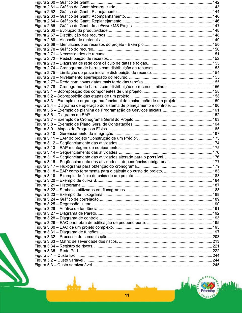 ..149 Figura 2.69 Identificando os recursos do projeto - Exemplo...150 Figura 2.70 Gráfico do recurso...150 Figura 2.71 Necessidades de recurso....151 Figura 2.72 Redistribuição de recursos.