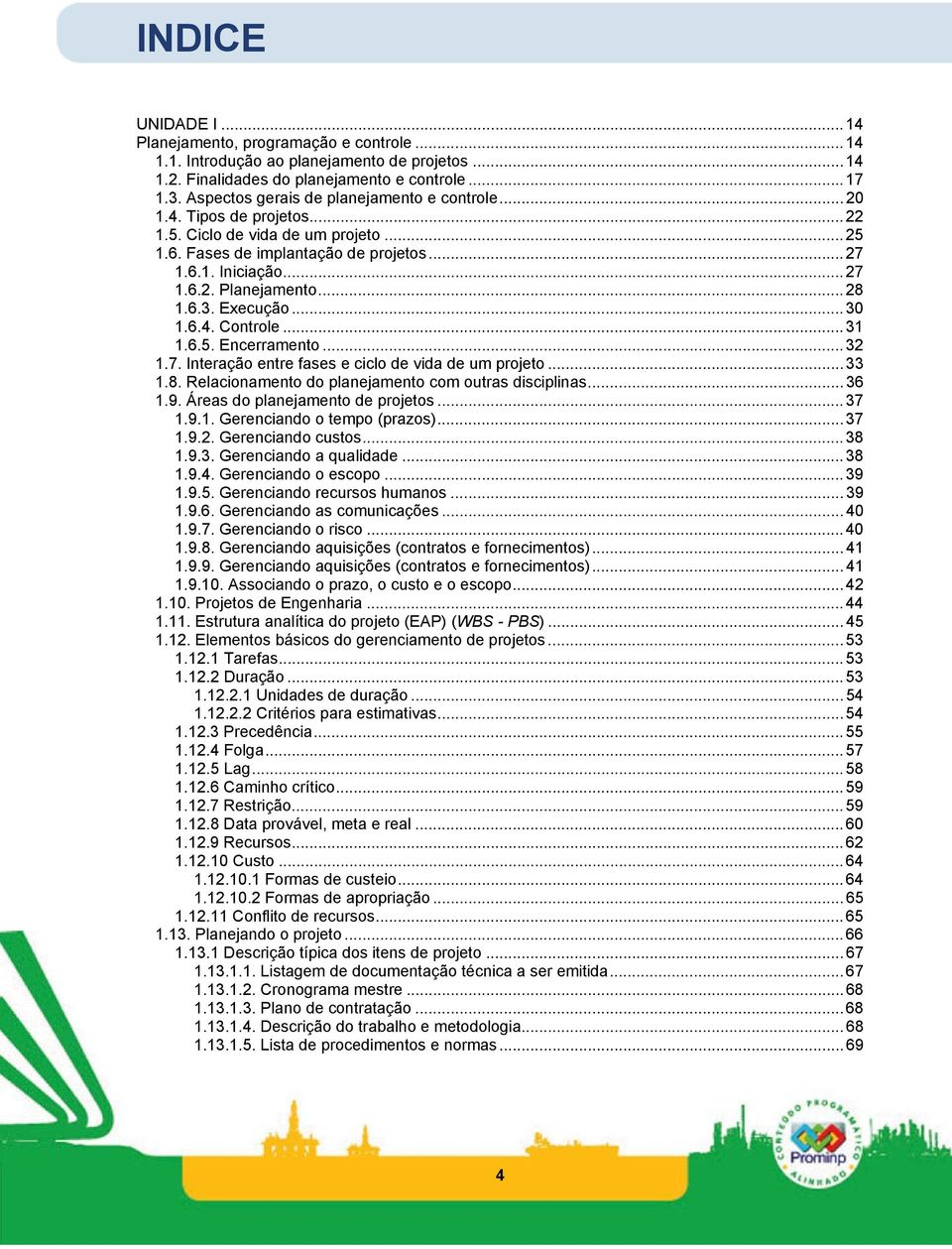 ..28 1.6.3. Execução...30 1.6.4. Controle...31 1.6.5. Encerramento...32 1.7. Interação entre fases e ciclo de vida de um projeto...33 1.8. Relacionamento do planejamento com outras disciplinas...36 1.