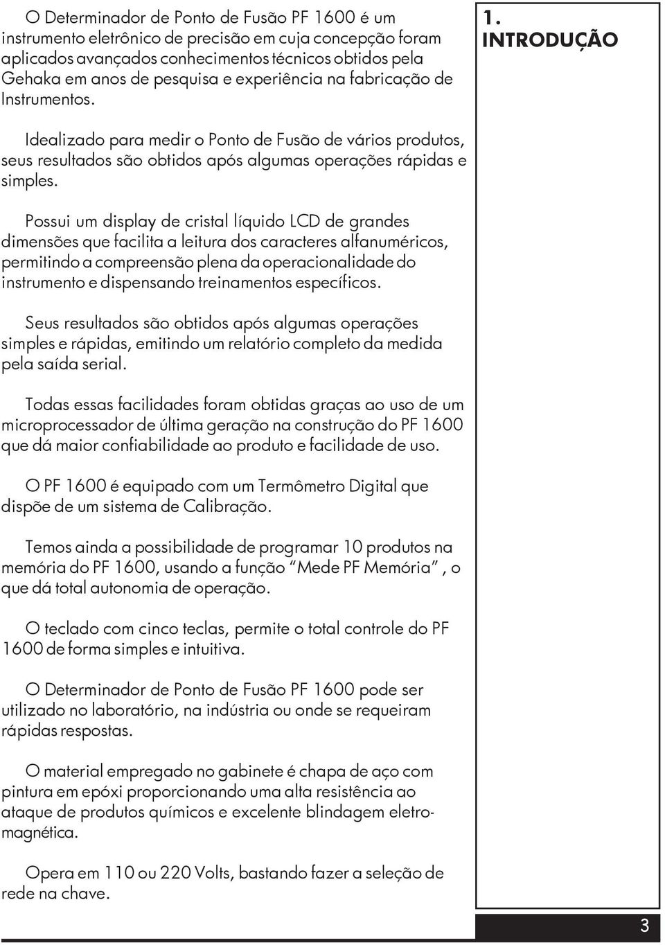 Possui um display de cristal líquido LCD de grandes dimensões que facilita a leitura dos caracteres alfanuméricos, permitindo a compreensão plena da operacionalidade do instrumento e dispensando