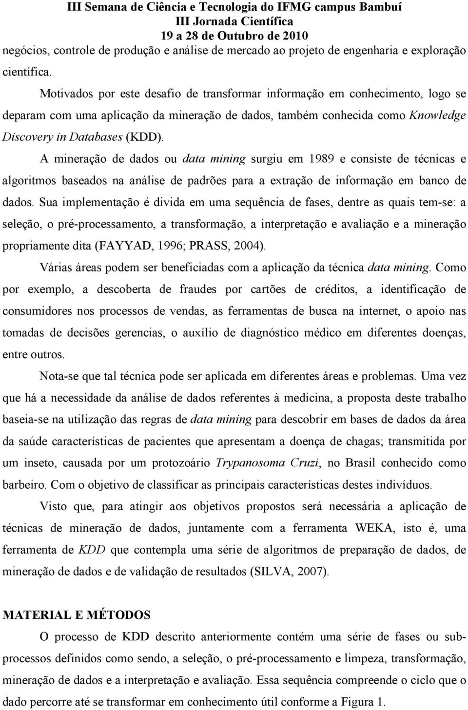 A mineração de dados ou data mining surgiu em 1989 e consiste de técnicas e algoritmos baseados na análise de padrões para a extração de informação em banco de dados.