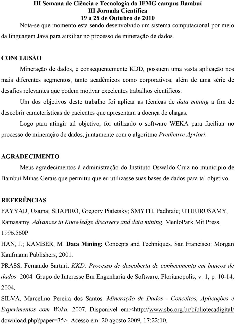 motivar excelentes trabalhos científicos. Um dos objetivos deste trabalho foi aplicar as técnicas de data mining a fim de descobrir características de pacientes que apresentam a doença de chagas.