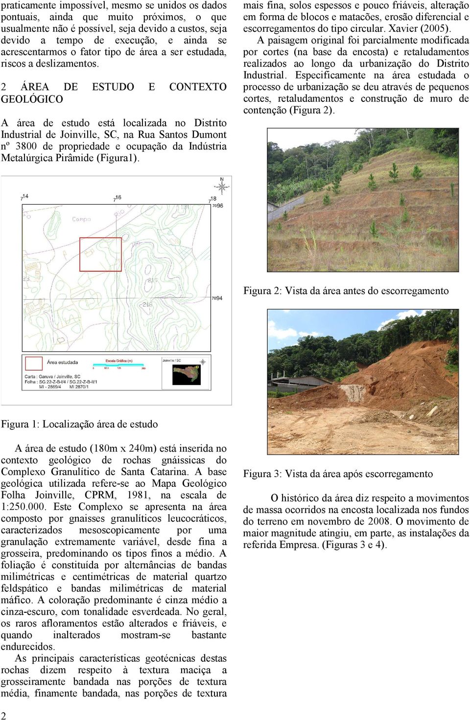 2 ÁREA DE ESTUDO E CONTEXTO GEOLÓGICO A área de estudo está localizada no Distrito Industrial de Joinville, SC, na Rua Santos Dumont nº 3800 de propriedade e ocupação da Indústria Metalúrgica