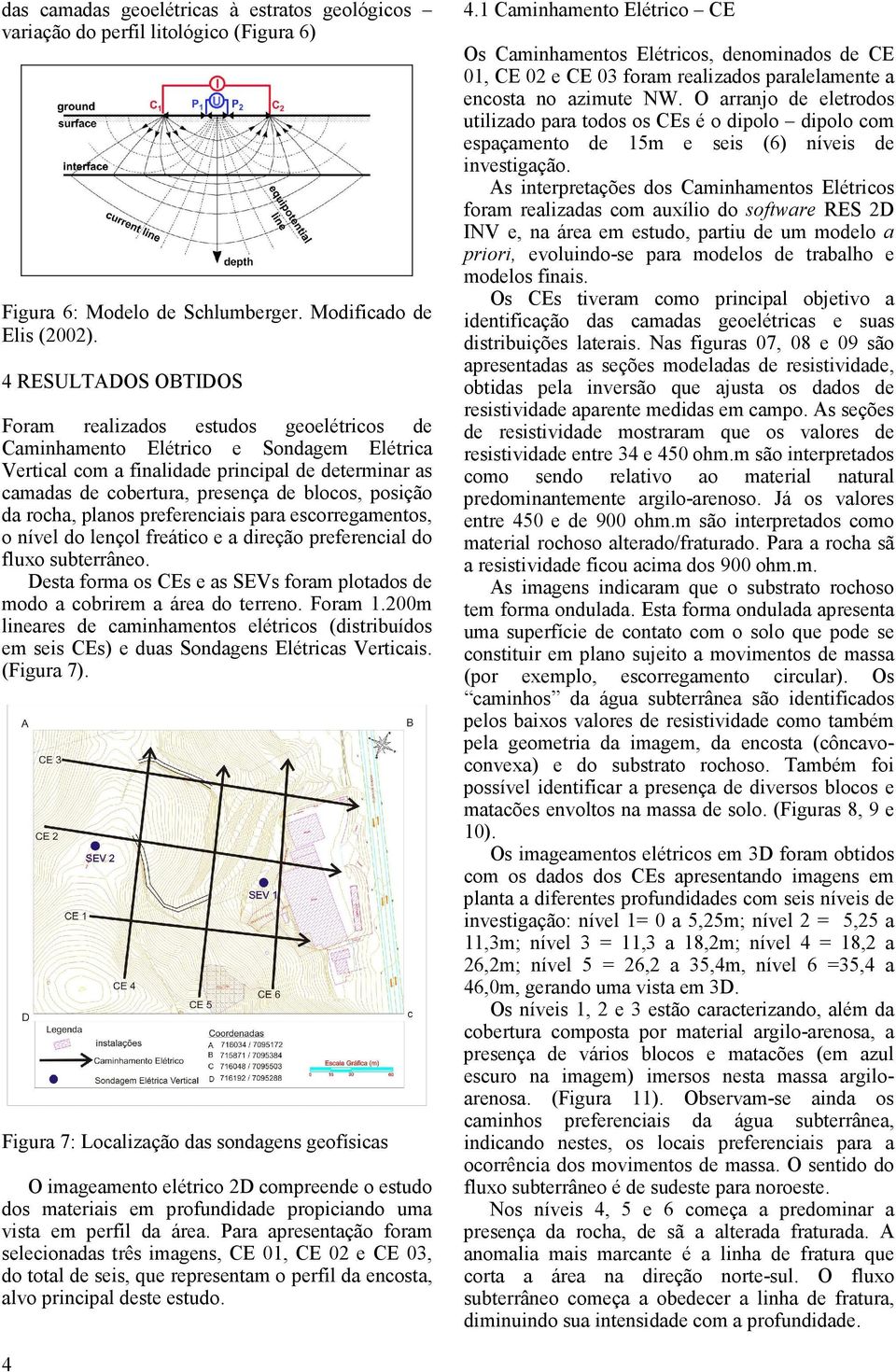 posição da rocha, planos preferenciais para escorregamentos, o nível do lençol freático e a direção preferencial do fluxo subterrâneo.