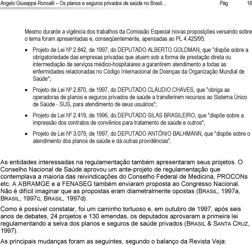 842, de 1997, do DEPUTADO ALBERTO GOLDMAN, que "dispõe sobre a obrigatoriedade das empresas privadas que atuem sob a forma de prestação direta ou intermediação de serviços médico-hospitalares a