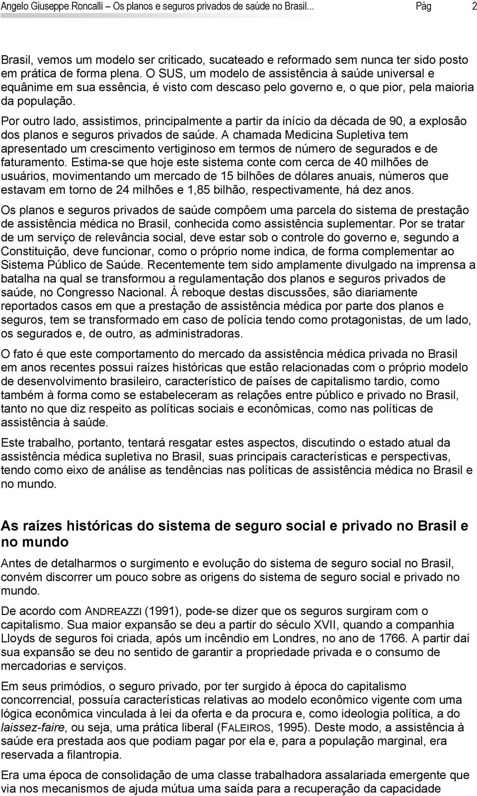 Por outro lado, assistimos, principalmente a partir da início da década de 90, a explosão dos planos e seguros privados de saúde.