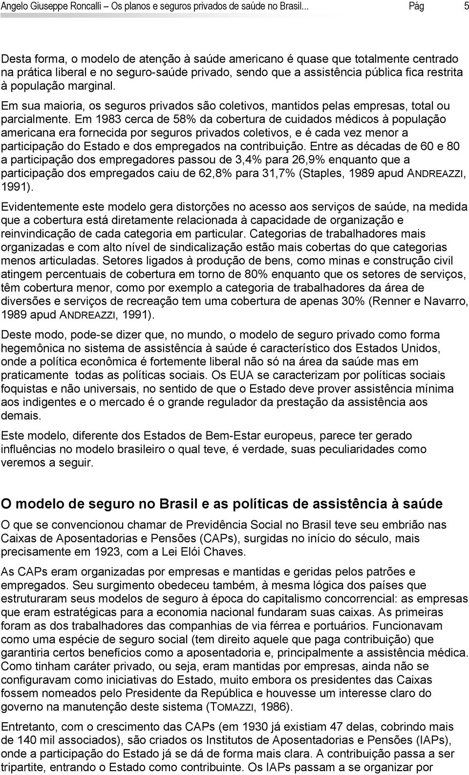 marginal. Em sua maioria, os seguros privados são coletivos, mantidos pelas empresas, total ou parcialmente.