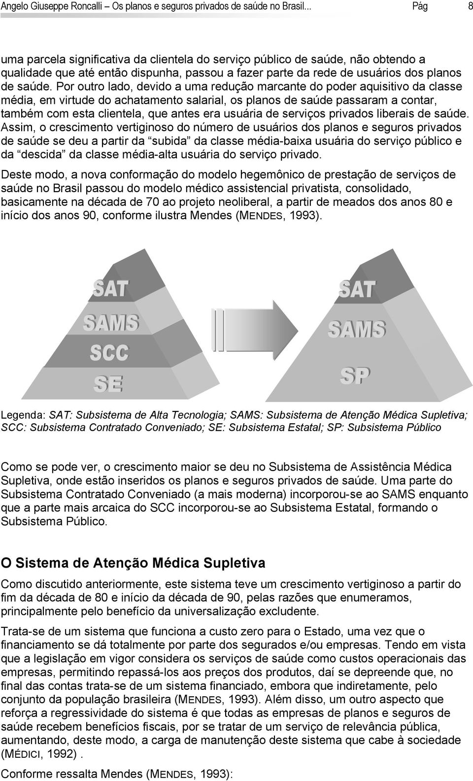 Por outro lado, devido a uma redução marcante do poder aquisitivo da classe média, em virtude do achatamento salarial, os planos de saúde passaram a contar, também com esta clientela, que antes era