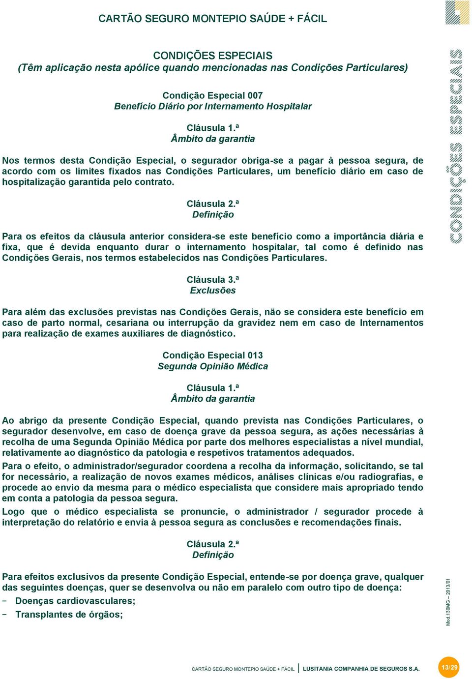 ª Âmbito da garantia Nos termos desta Condição Especial, o segurador obriga-se a pagar à pessoa segura, de acordo com os limites fixados nas Condições Particulares, um benefício diário em caso de