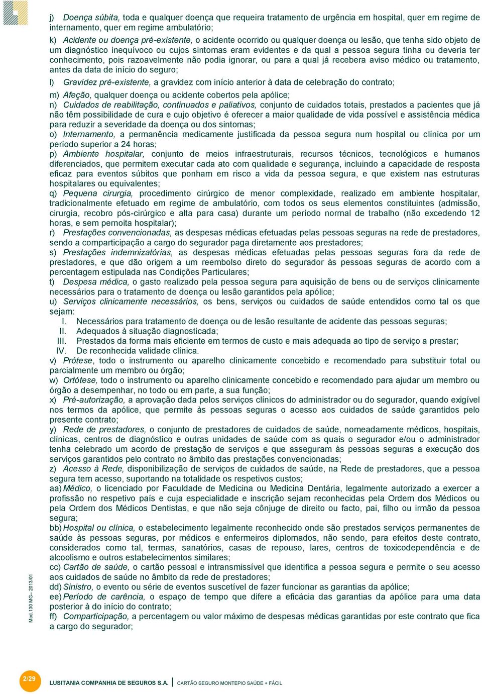 conhecimento, pois razoavelmente não podia ignorar, ou para a qual já recebera aviso médico ou tratamento, antes da data de início do seguro; l) Gravidez pré-existente, a gravidez com início anterior