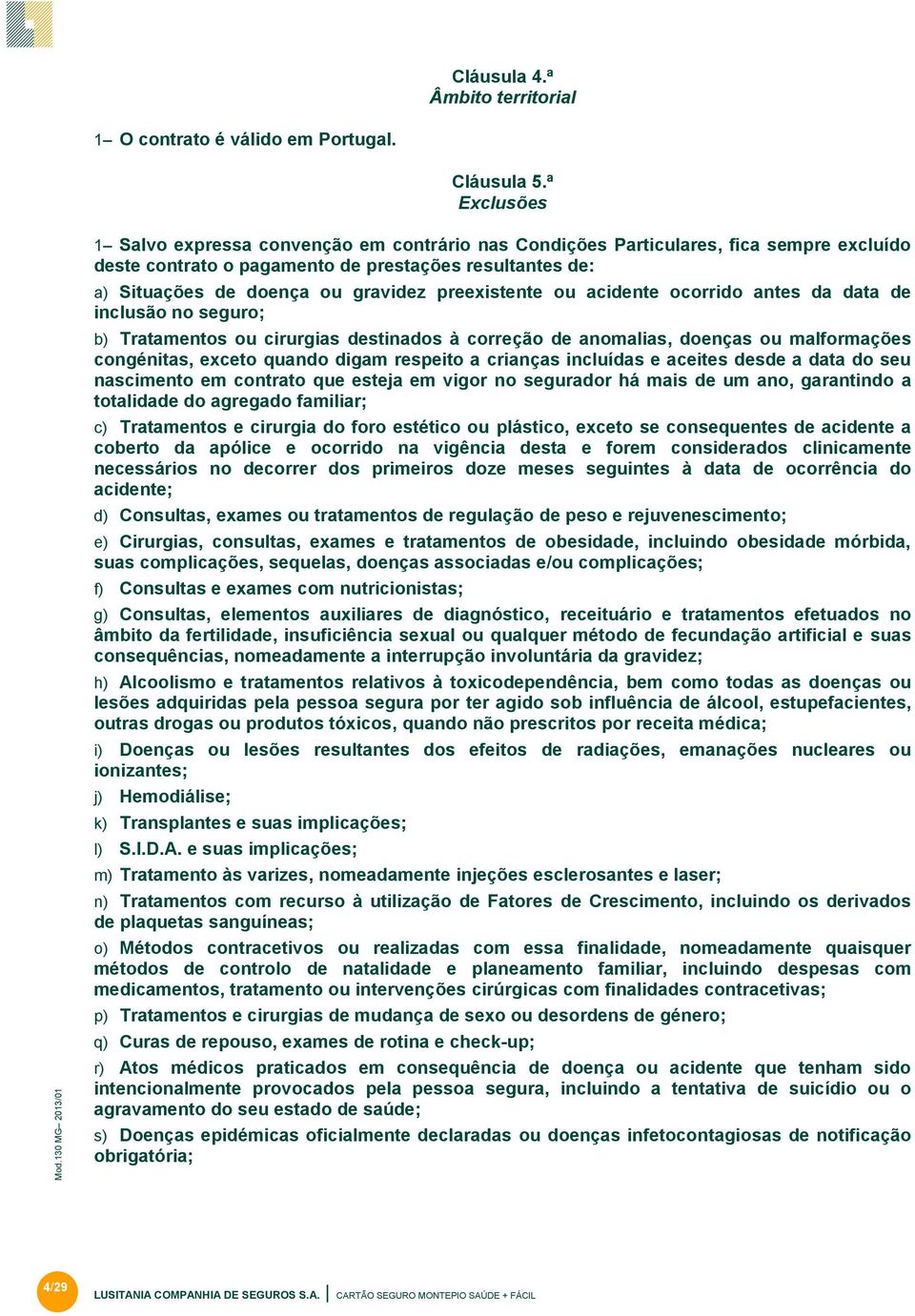 preexistente ou acidente ocorrido antes da data de inclusão no seguro; b) Tratamentos ou cirurgias destinados à correção de anomalias, doenças ou malformações congénitas, exceto quando digam respeito