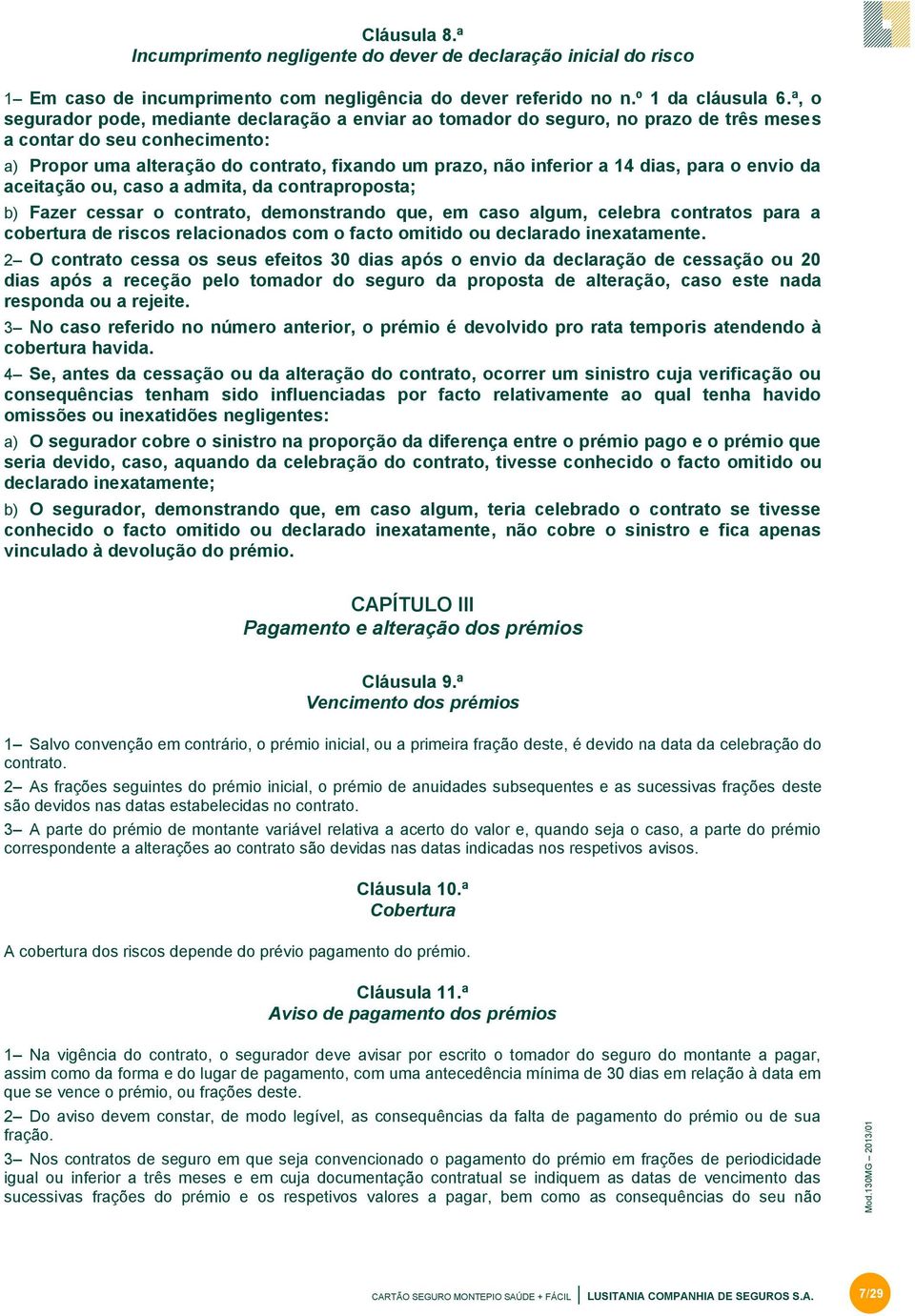 dias, para o envio da aceitação ou, caso a admita, da contraproposta; b) Fazer cessar o contrato, demonstrando que, em caso algum, celebra contratos para a cobertura de riscos relacionados com o