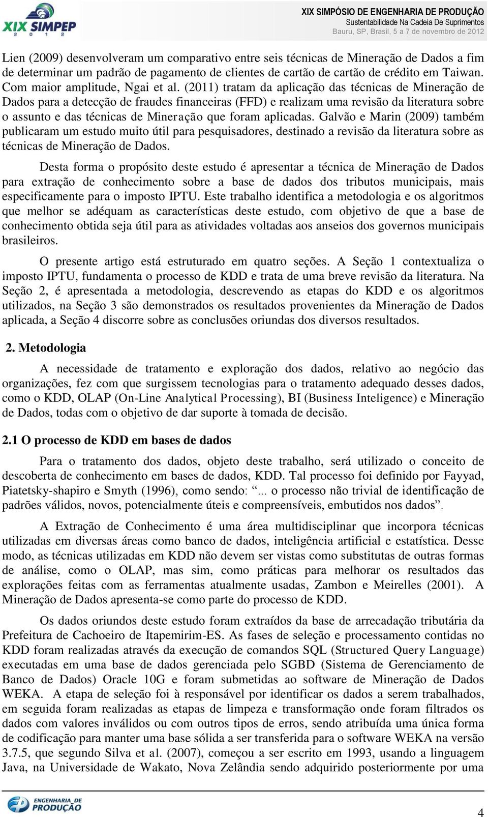 (2011) tratam da aplicação das técnicas de Mineração de Dados para a detecção de fraudes financeiras (FFD) e realizam uma revisão da literatura sobre o assunto e das técnicas de Mineração que foram