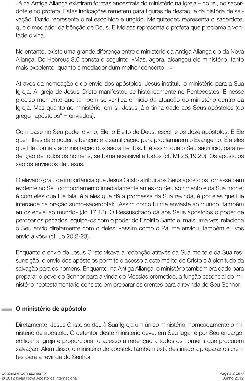 E Moisés representa o profeta que proclama a vontade divina. No entanto, existe uma grande diferença entre o ministério da Antiga Aliança e o da Nova Aliança.