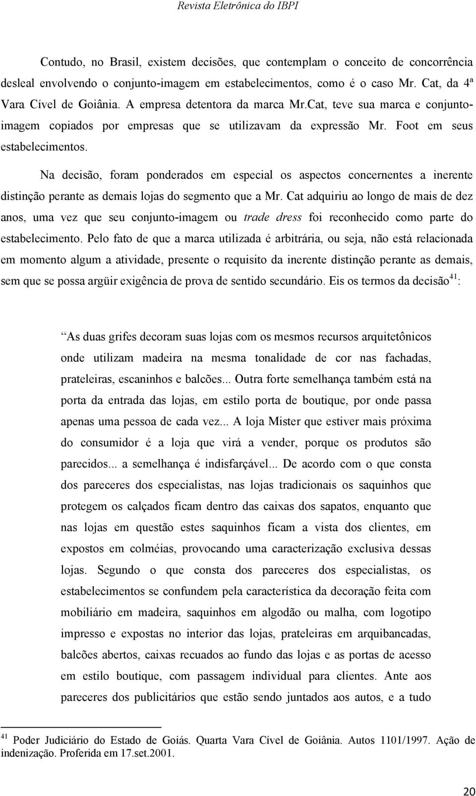 Na decisão, foram ponderados em especial os aspectos concernentes a inerente distinção perante as demais lojas do segmento que a Mr.